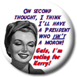On second thought, I think I'll have a president who isn't a moron. Gals, I'm voting for Kerry!